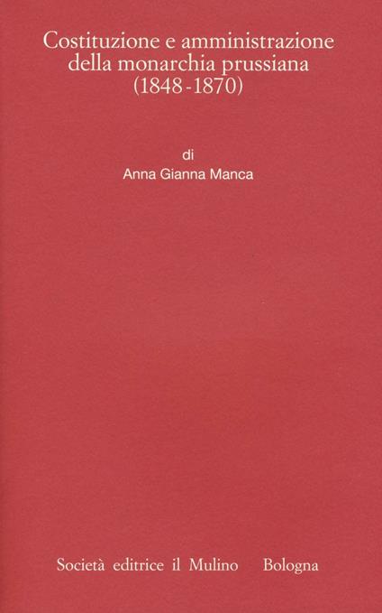 Costituzione e amministrazione della monarchia prussiana (1850-1914) -  Anna Gianna Manca - copertina