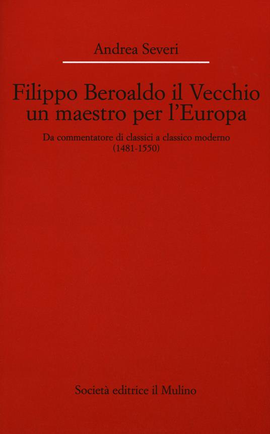 Filippo Beroaldo il Vecchio, un maestro per l'Europa. Da commentatore di classici a classico moderno (1481-1550) - Andrea Severi - copertina