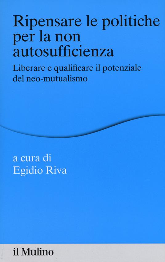 Ripensare le politiche per la non autosufficienza. Liberare e qualificare il potenziale del neo-mutualismo - copertina