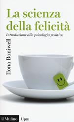 La scienza della felicità. Introduzione alla psicologia positiva