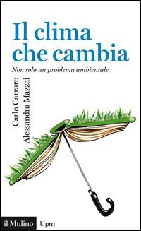 Il clima che cambia. Non solo un problema ambientale - Carlo Carraro,Alessandra Mazzai - copertina