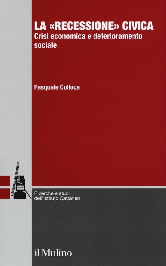 La «recessione» civica. Crisi economica e deterioramento sociale - Pasquale Colloca - copertina