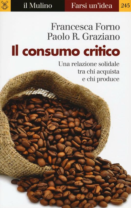 Il consumo critico. Una relazione solidale tra chi acquista e chi produce - Francesca Forno,Paolo Graziano - copertina