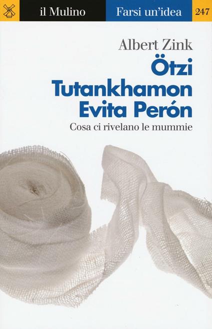 Ötzi, Tutankhamon, Evita Perón. Cosa ci rivelano le mummie - Albert Zink - copertina
