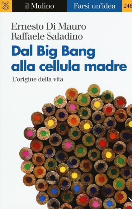 Dal Big Bang alla cellula madre. L'origine della vita -  Ernesto Di Mauro, Raffaele Saladino - copertina