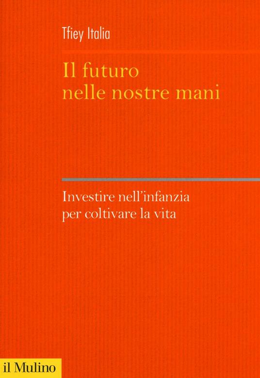 Il futuro nelle nostre mani. Investire nell'infanzia per coltivare la vita - copertina
