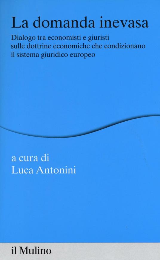 La domanda inevasa. Dialogo tra economisti e giuristi sulle dottrine economiche che condizionano il sistema giuridico europeo - copertina
