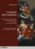 Per una storia della Congrega della Carità Apostolica di Brescia. Vol. 1: Il mercato dell'incertezza. Pratiche sociali e finanziarie viste attraverso la lente di una grande confraternita urbana.