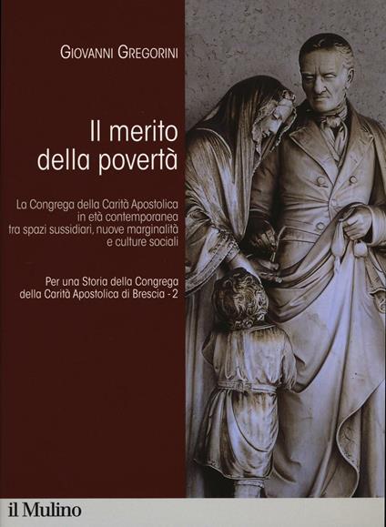 Per una storia della Congrega della Carità Apostolica di Brescia. Vol. 2: merito della povertà. La Congrega della Carità Apostolica in età contemporanea tra spazi sussidiari, nuove marginalità e culture sociali, Il. -  Giovanni Gregorini - copertina