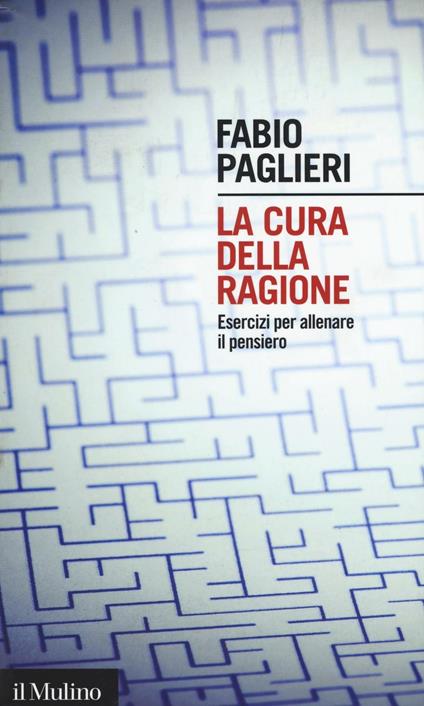 La cura della ragione. Esercizi per allenare il pensiero -  Fabio Paglieri - copertina