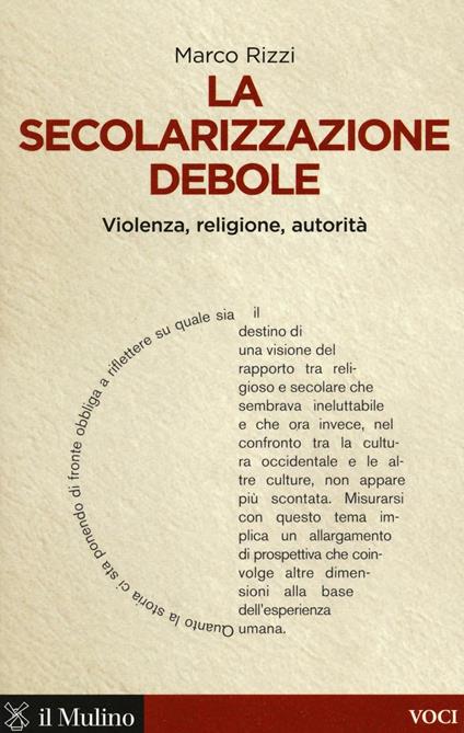 La secolarizzazione debole. Violenza, religione, autorità -  Marco Rizzi - copertina