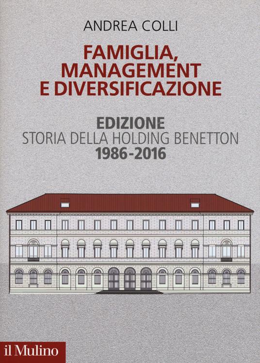 Famiglia, management e diversificazione. Storia della holding Benetton. Edizione 1994-2014 - Andrea Colli - copertina