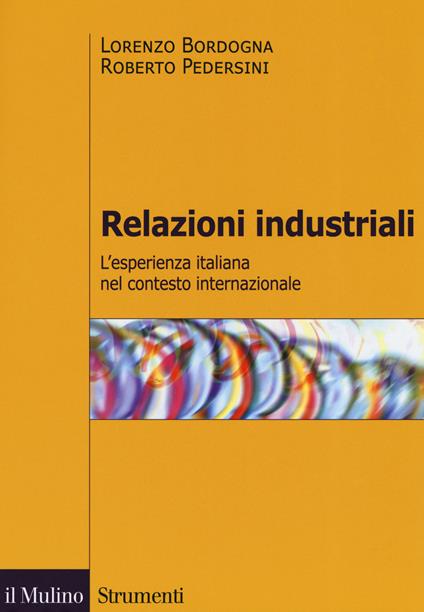 Relazioni industriali. L'esperienza italiana nel contesto internazionale - Lorenzo Bordogna,Roberto Pedersini - copertina