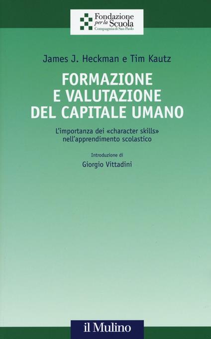 Formazione e valutazione del capitale umano. L'importanza dei «character skills» nell'apprendimento scolastico - James J. Heckman,Tim Kautz - copertina