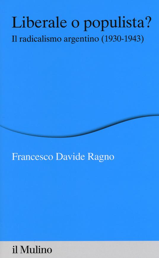 Liberale o populista? Il radicalismo argentino (1930-1943) -  Francesco Davide Ragno - copertina