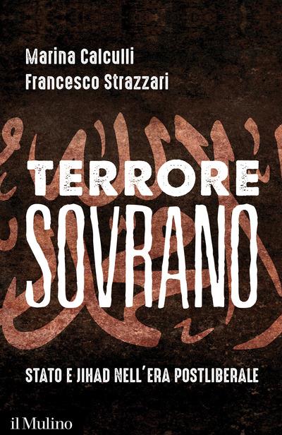 Terrore sovrano. Stato e jihad nell'era postliberale -  Marina Calculli, Francesco Strazzari - copertina
