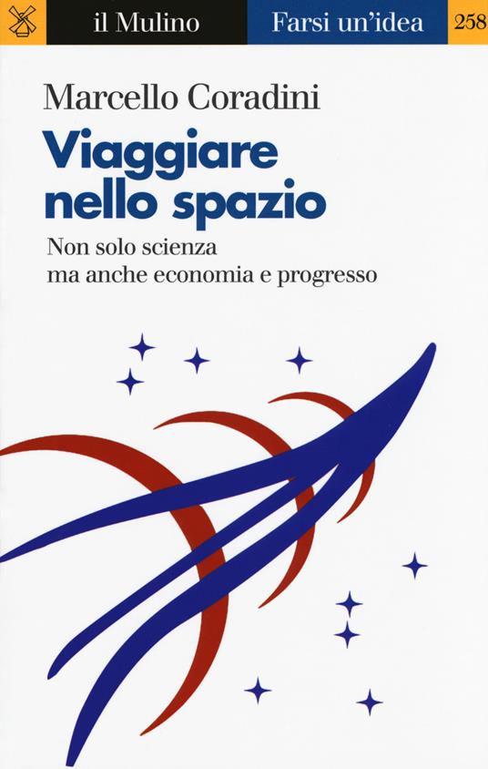 Viaggiare nello spazio. Non solo scienza ma anche economia e progresso -  Marcello Coradini - copertina