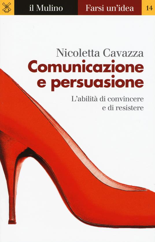 Comunicazione e persuasione. L'abilità di convincere e di resistere - Nicoletta Cavazza - copertina