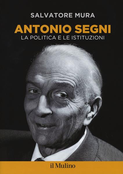 Antonio Segni. La politica e le istituzioni - Salvatore Mura - copertina