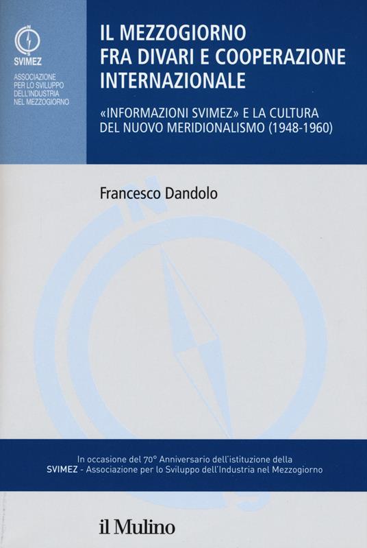 Il mezzogiorno fra divari e cooperazione internazionale. «Informazione SVIMEZ» e la cultura del nuovo meridionalsimo (1948-1960) -  Francesco Dandolo - copertina