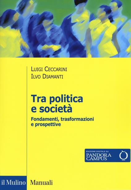 Tra politica e società. Fondamenti, trasformazioni e prospettive - Luigi Ceccarini,Ilvo Diamanti - copertina