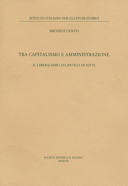 Tra capitalismo e amministrazione. Il liberalismo atlantico di Nitti - Michele Cento - copertina