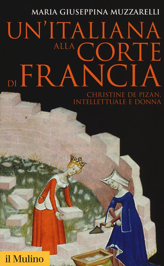 Un' italiana alla corte di Francia. Christine de Pizan, intellettuale e donna -  Maria Giuseppina Muzzarelli - copertina