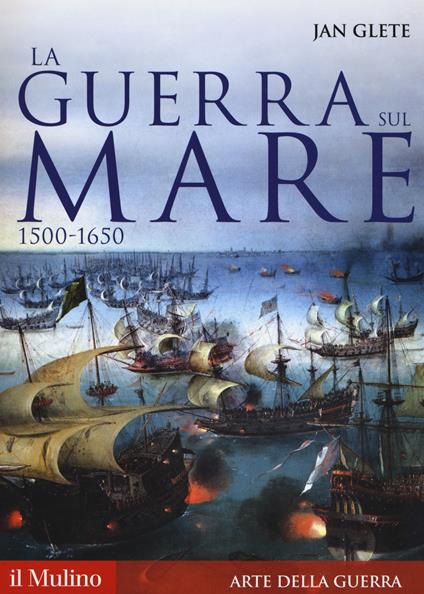 La guerra sul mare. 1500-1650 - Jan Glete - copertina