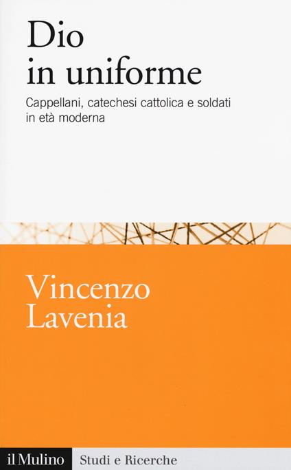 Dio in uniforme. Cappellani, catechesi cattolica e soldati in età moderna - Vincenzo Lavenia - copertina
