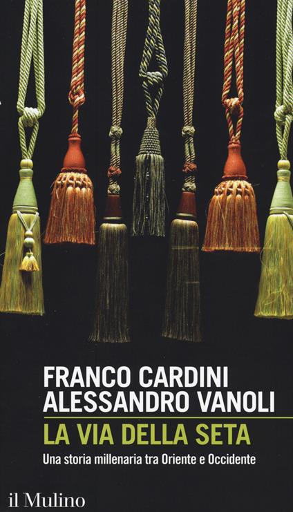 La via della seta. Una storia millenaria tra Oriente e Occidente - Franco Cardini,Alessandro Vanoli - copertina