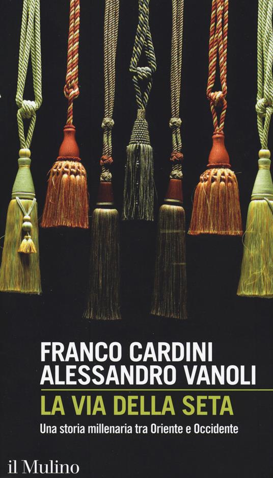 La via della seta. Una storia millenaria tra Oriente e Occidente - Franco Cardini,Alessandro Vanoli - copertina