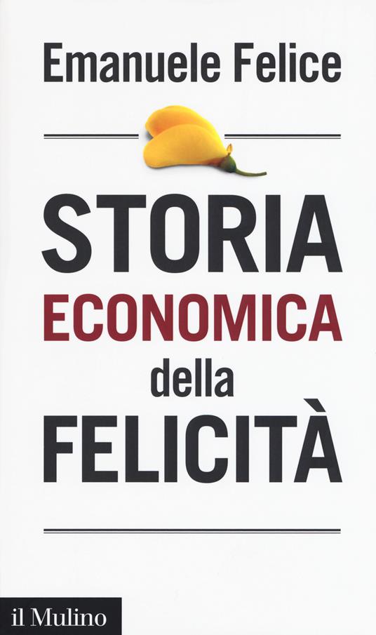Storia economica della felicità -  Emanuele Felice - copertina