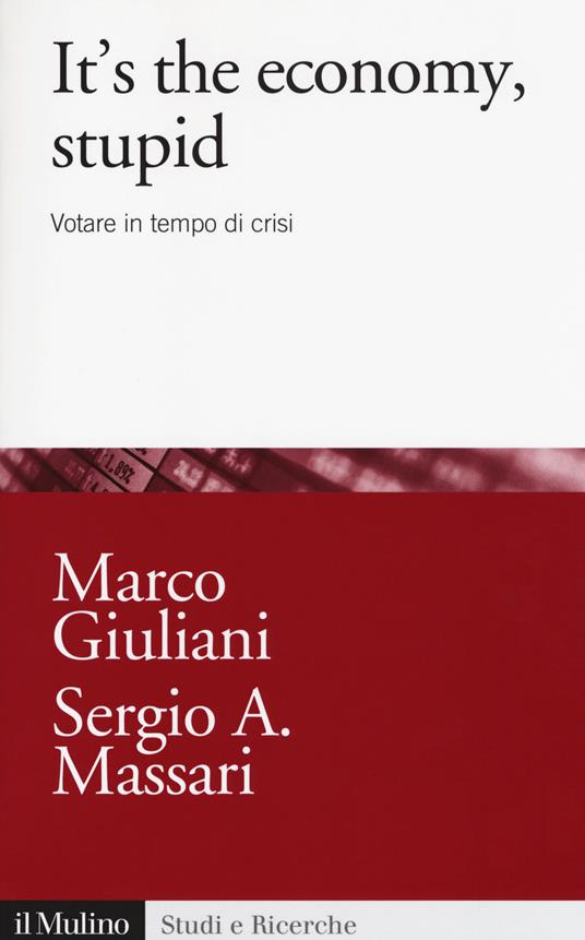 It's the economy, stupid. Votare in tempo di crisi -  Marco Giuliani, Sergio A. Massari - copertina