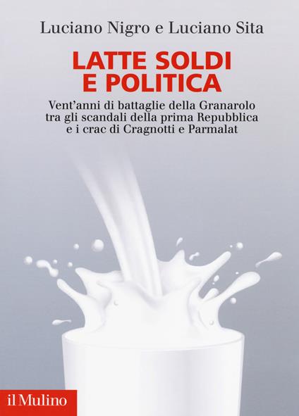 Latte soldi e politica. Vent'anni di battaglie della Granarolo tra gli scandali della prima Repubblica e i crac di Cragnotti e Parmalat - Luciano Nigro,Luciano Sica - copertina