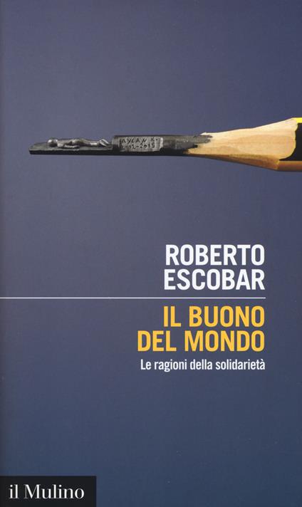 Il buono del mondo. Le ragioni della solidarietà - Roberto Escobar - copertina