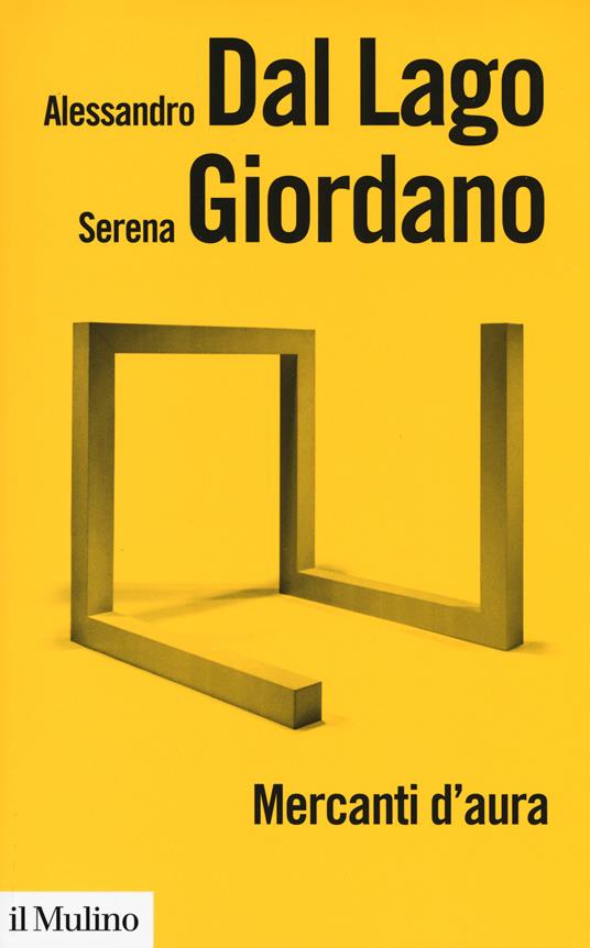 Mercanti d'aura. Logiche dell'arte contemporanea - Alessandro Dal Lago,Serena Giordano - copertina
