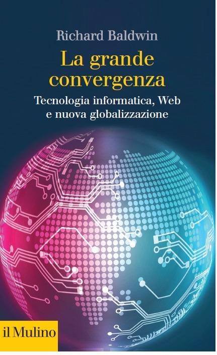 La grande convergenza. Tecnologia informatica, web e nuova globalizzazione - Richard Baldwin - copertina