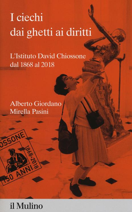 I ciechi dai ghetti ai diritti. L'Istituto David Chiossone dal 1868 al 2018 - Alberto Giordano,Mirella Pasini - copertina