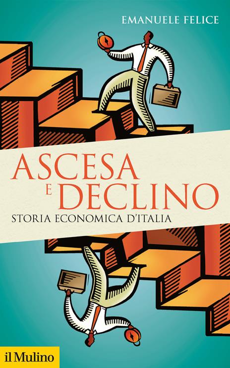 Ascesa e declino. Storia economica d'Italia - Emanuele Felice - copertina