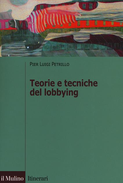 Teorie e tecniche del lobbying. Regole, casi, procedure - Pier Luigi Petrillo - copertina