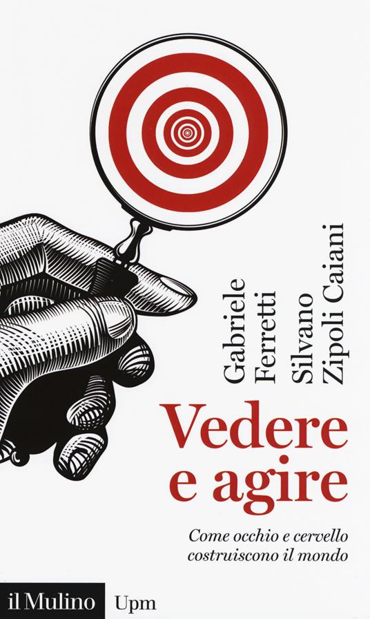 Vedere e agire. Come occhio e cervello costruiscono il mondo - Gabriele Ferretti,Silvano Zipoli Caiani - copertina