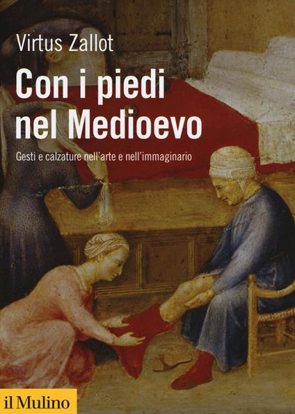 Con i piedi nel Medioevo. Gesti e calzature nell'arte e nell'immaginario - Virtus Zallot - copertina