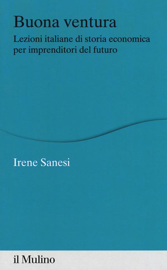 Buona ventura. Lezioni italiane di storia economica per imprenditori del futuro - Irene Sanesi - copertina
