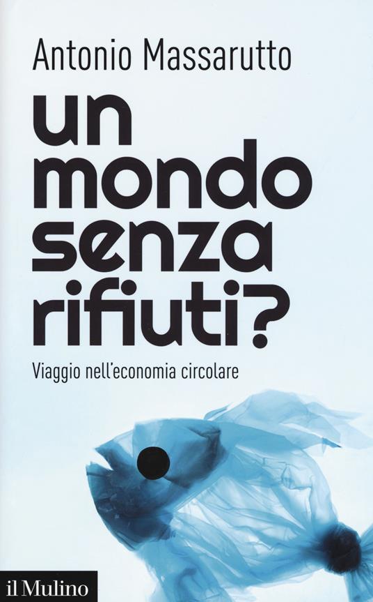 Un mondo senza rifiuti? Viaggio nell'economia circolare - Antonio Massarutto - copertina