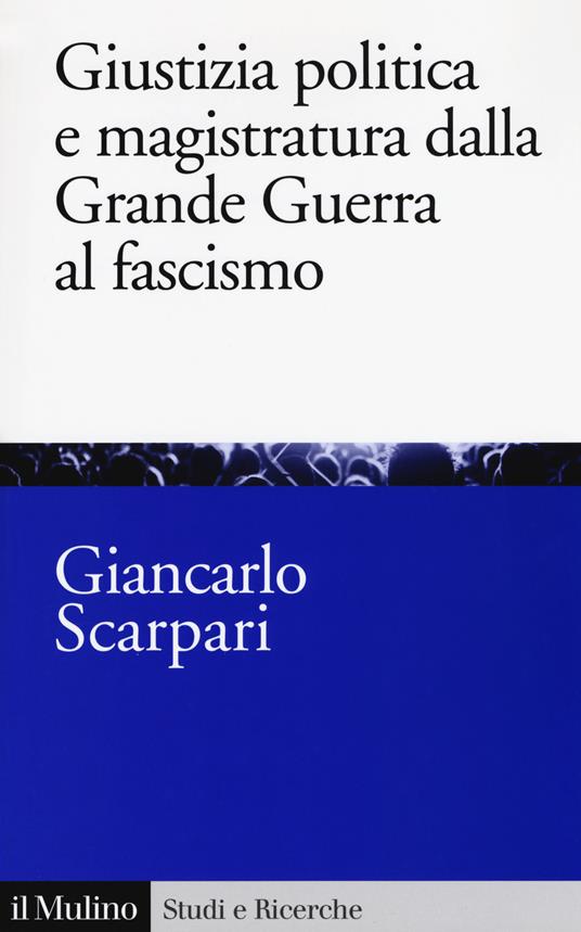 Giustizia politica e magistratura dalla grande guerra al fascismo - Giancarlo Scarpari - copertina