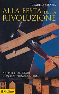 Libro Alla festa della rivoluzione. Artisti e libertari con D'Annunzio a Fiume Claudia Salaris