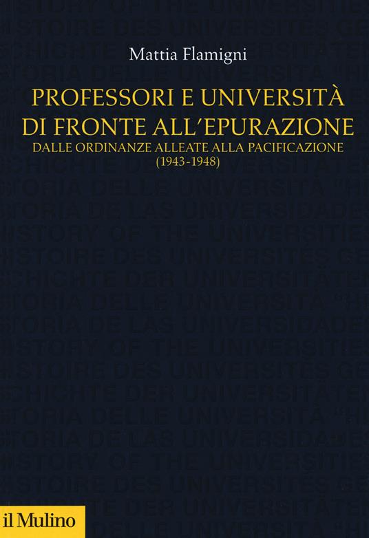 Professori e università di fronte all'epurazione. Dalle ordinanze alleate alla pacificazione (1943-1948) - Mattia Flamigni - copertina