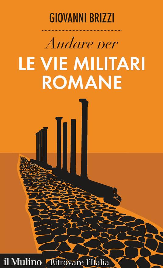 Andare per le vie militari romane - Giovanni Brizzi - copertina