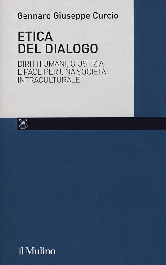 Etica del dialogo. Diritti umani, giustizia e pace per una società intraculturale - Gennaro Giuseppe Curcio - copertina