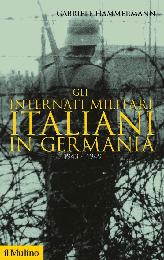 Gli internati militari italiani in Germania 1943-1945 - Gabriele Hammermann - copertina